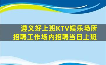 遵义好上班KTV娱乐场所招聘工作场内招聘当日上班
